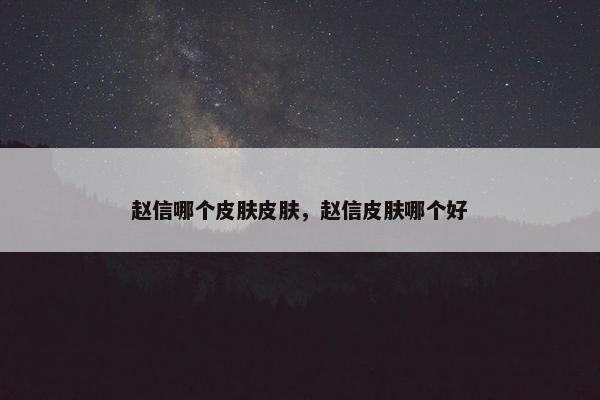 赵信哪个皮肤皮肤，赵信皮肤哪个好