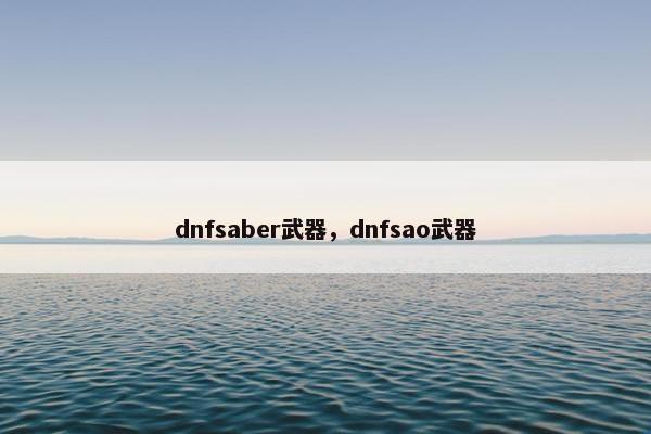 dnfsaber武器，dnfsao武器