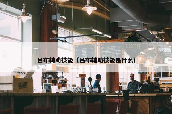 吕布辅助技能(吕布辅助技能是什么) 吕布辅助技能(吕布辅助技能是什么)