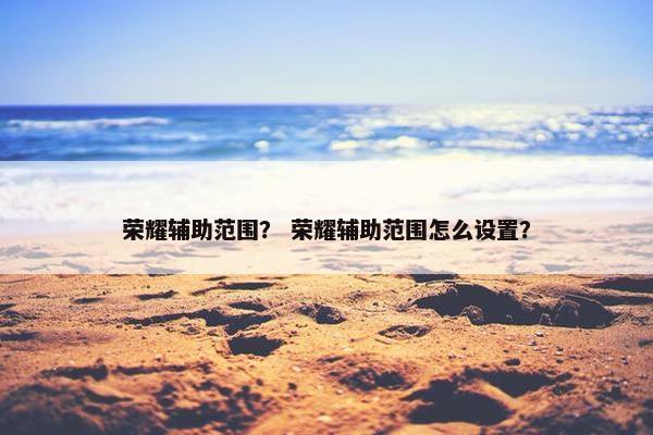 荣耀辅助范围？ 荣耀辅助范围怎么设置？