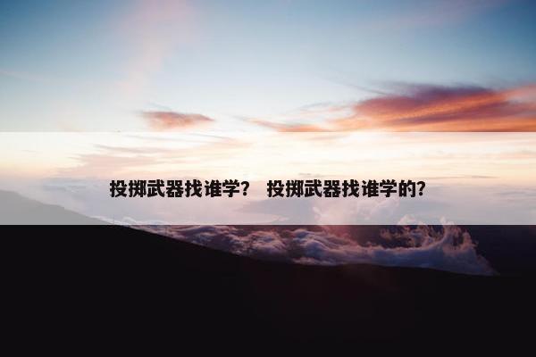 投掷武器找谁学？ 投掷武器找谁学的？