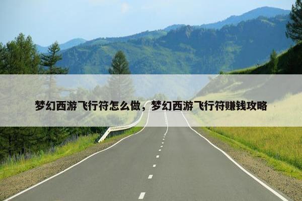 梦幻西游飞行符怎么做，梦幻西游飞行符赚钱攻略