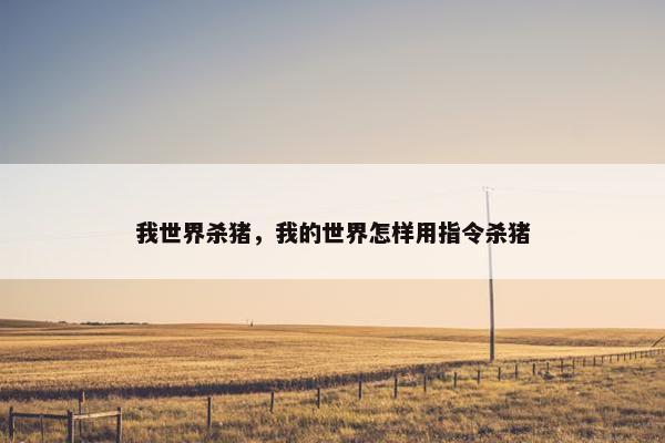 我世界杀猪,我的世界怎样用指令杀猪 我世界杀猪,我的世界怎样用指令杀猪