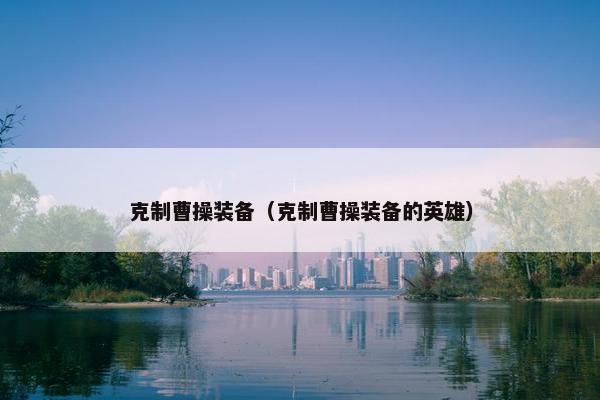 克制曹操装备(克制曹操装备的英雄) 克制曹操装备(克制曹操装备的英雄)