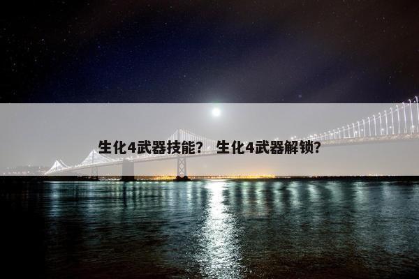 生化4武器技能？ 生化4武器解锁？