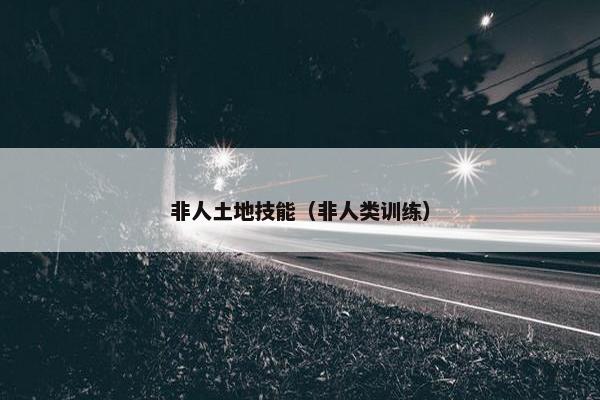 非人土地技能（非人类训练）