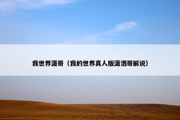 我世界潇哥(我的世界真人版潇洒哥解说) 我世界潇哥(我的世界真人版潇洒哥解说)