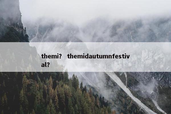 themi？ themidautumnfestival？