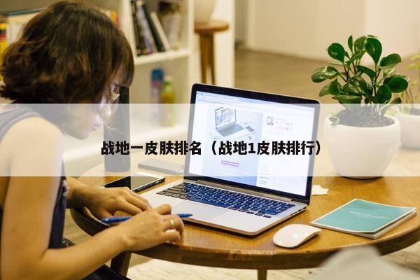 战地一皮肤排名(战地1皮肤排行) 战地一皮肤排名(战地1皮肤排行)