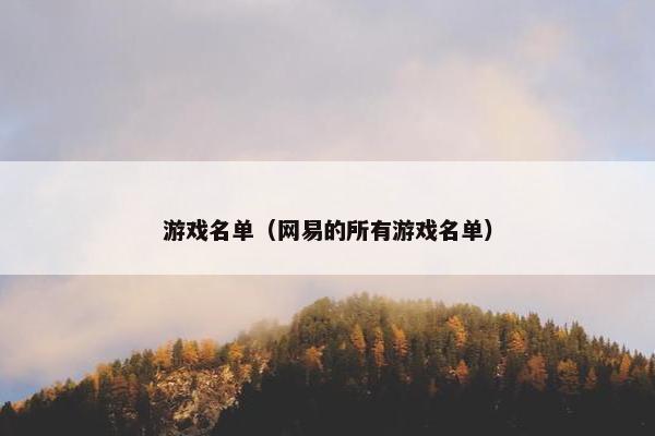 游戏名单(网易的所有游戏名单) 游戏名单(网易的所有游戏名单)