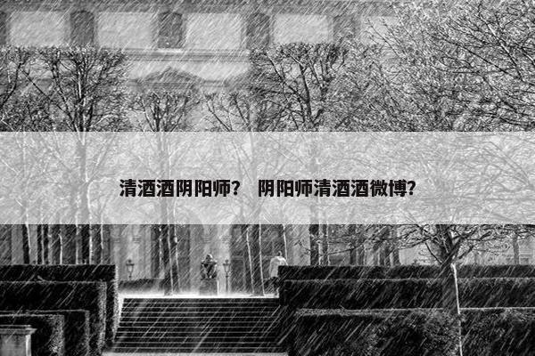 清酒酒阴阳师? 阴阳师清酒酒微博? 清酒酒阴阳师? 阴阳师清酒酒微博?