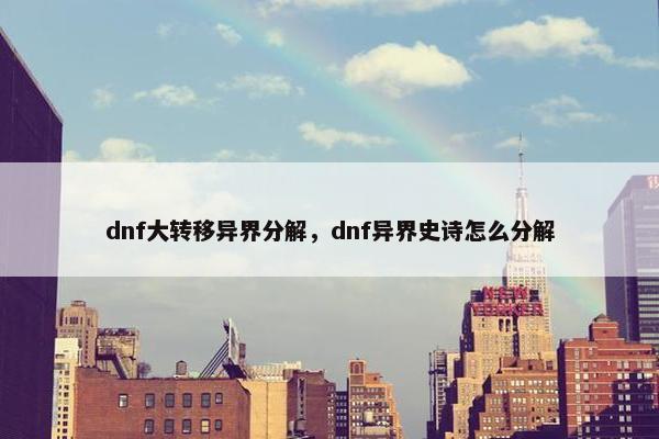 dnf大转移异界分解，dnf异界史诗怎么分解
