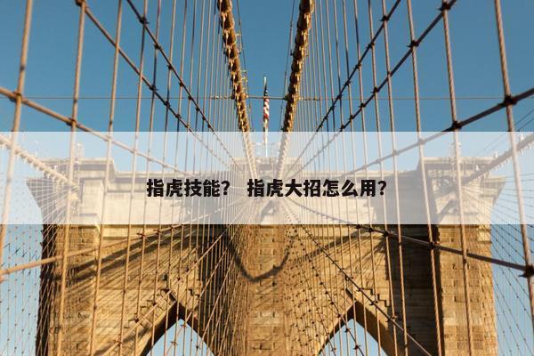 指虎技能? 指虎大招怎么用? 指虎技能? 指虎大招怎么用?