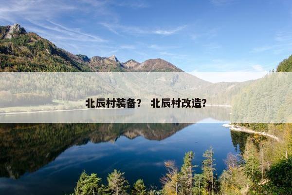 北辰村装备? 北辰村改造? 北辰村装备? 北辰村改造?