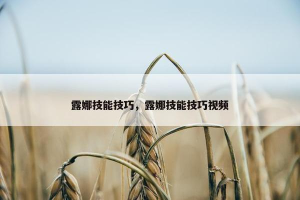 露娜技能技巧，露娜技能技巧视频