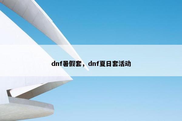 dnf暑假套,dnf夏日套活动 dnf暑假套,dnf夏日套活动