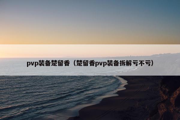 pvp装备楚留香(楚留香pvp装备拆解亏不亏) pvp装备楚留香(楚留香pvp装备拆解亏不亏)
