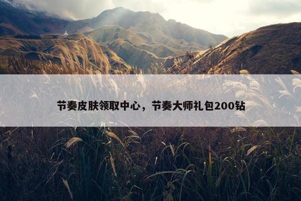 节奏皮肤领取中心，节奏大师礼包200钻