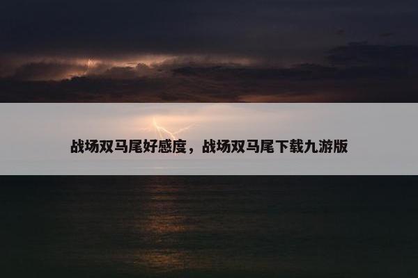 战场双马尾好感度，战场双马尾下载九游版