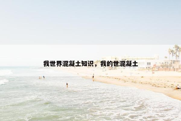 我世界混凝土知识,我的世混凝土 我世界混凝土知识,我的世混凝土