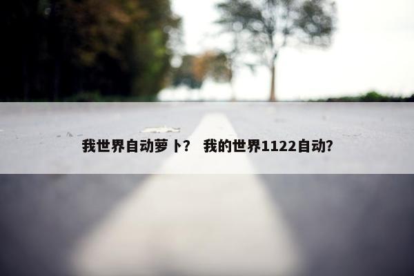 我世界自动萝卜? 我的世界1122自动? 我世界自动萝卜? 我的世界1122自动?