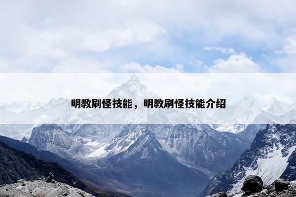 明教刷怪技能,明教刷怪技能介绍 明教刷怪技能,明教刷怪技能介绍