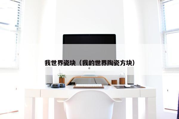 我世界瓷块(我的世界陶瓷方块) 我世界瓷块(我的世界陶瓷方块)