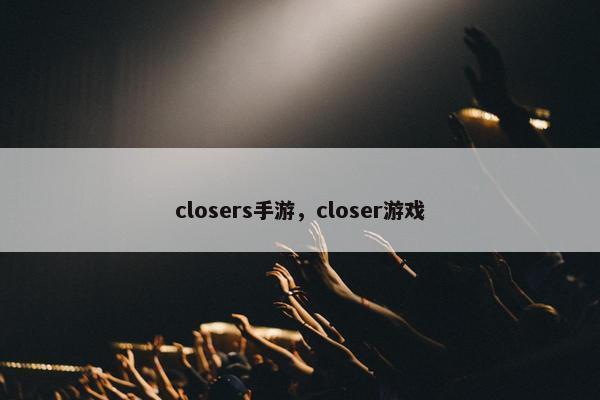 closers手游,closer游戏 closers手游,closer游戏
