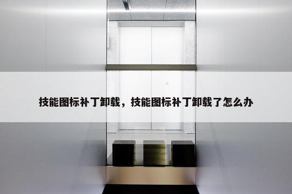 技能图标补丁卸载，技能图标补丁卸载了怎么办