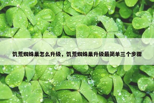 饥荒蜘蛛巢怎么升级,饥荒蜘蛛巢升级最简单三个步骤 饥荒蜘蛛巢怎么升级,饥荒蜘蛛巢升级最简单三个步骤