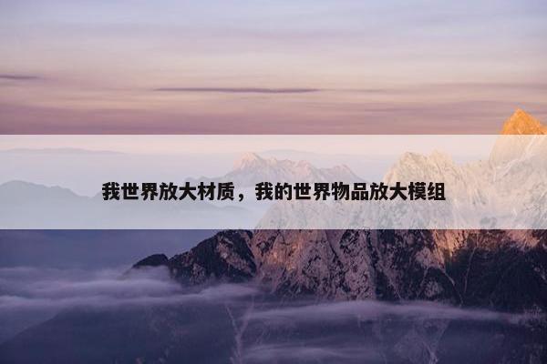 我世界放大材质，我的世界物品放大模组