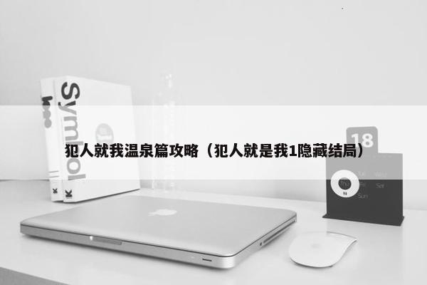 犯人就我温泉篇攻略(犯人就是我1隐藏结局) 犯人就我温泉篇攻略(犯人就是我1隐藏结局)