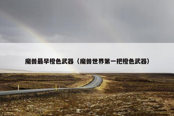 魔兽最早橙色武器(魔兽世界第一把橙色武器) 魔兽最早橙色武器(魔兽世界第一把橙色武器)