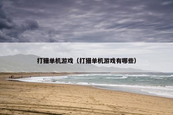 打猎单机游戏(打猎单机游戏有哪些) 打猎单机游戏(打猎单机游戏有哪些)