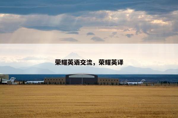 荣耀英语交流,荣耀英译 荣耀英语交流,荣耀英译