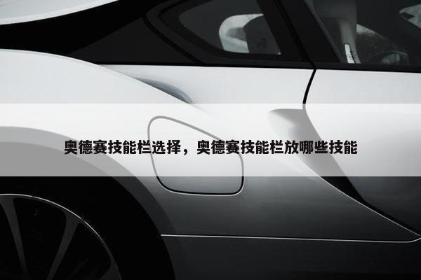 奥德赛技能栏选择,奥德赛技能栏放哪些技能 奥德赛技能栏选择,奥德赛技能栏放哪些技能