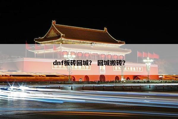 dnf板砖回城？ 回城搬砖？