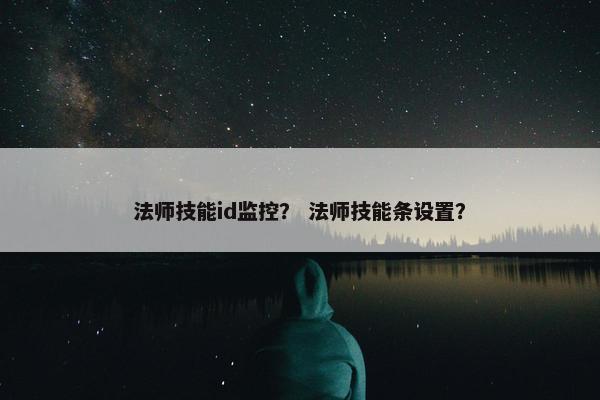 法师技能id监控? 法师技能条设置? 法师技能id监控? 法师技能条设置?