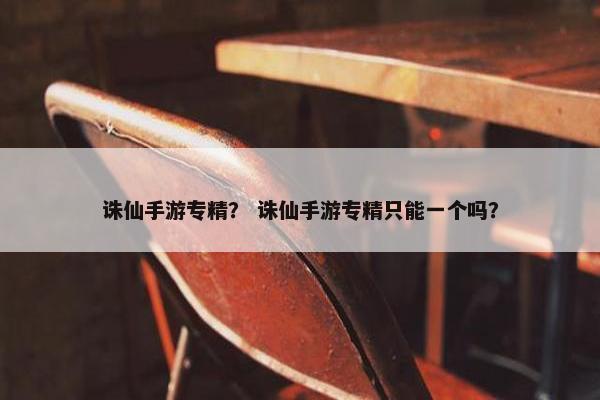 诛仙手游专精？ 诛仙手游专精只能一个吗？