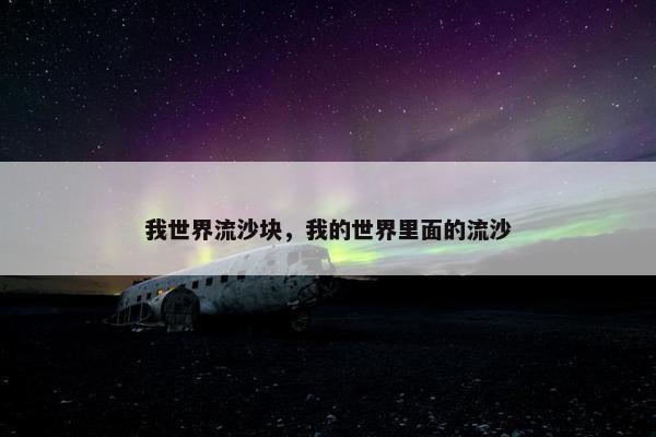 我世界流沙块,我的世界里面的流沙 我世界流沙块,我的世界里面的流沙