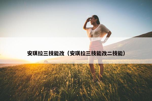安琪拉三技能改(安琪拉三技能改二技能) 安琪拉三技能改(安琪拉三技能改二技能)