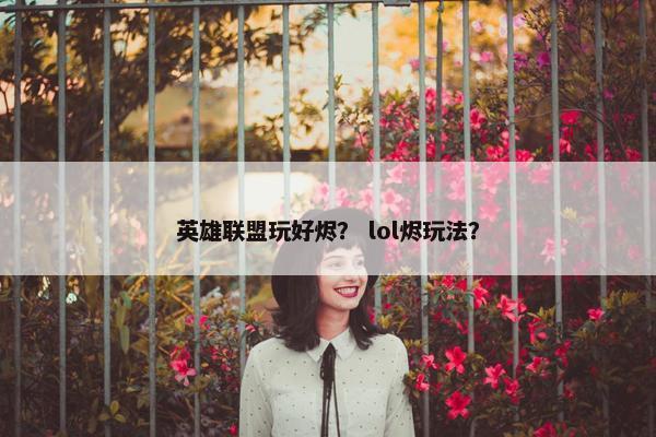 英雄联盟玩好烬? lol烬玩法? 英雄联盟玩好烬? lol烬玩法?