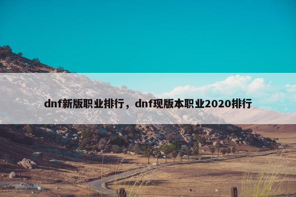 dnf新版职业排行,dnf现版本职业2020排行 dnf新版职业排行,dnf现版本职业2020排行