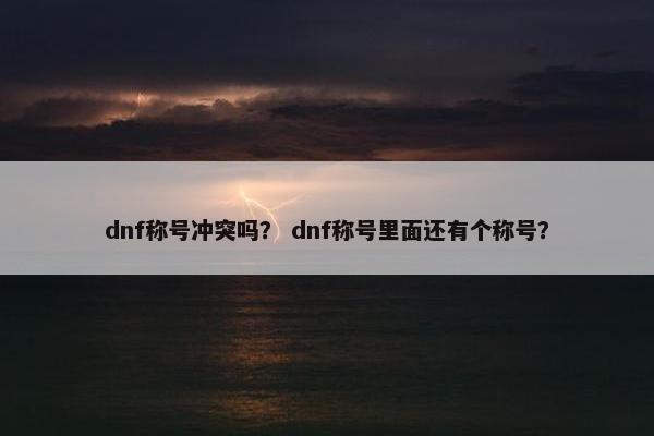 dnf称号冲突吗？ dnf称号里面还有个称号？