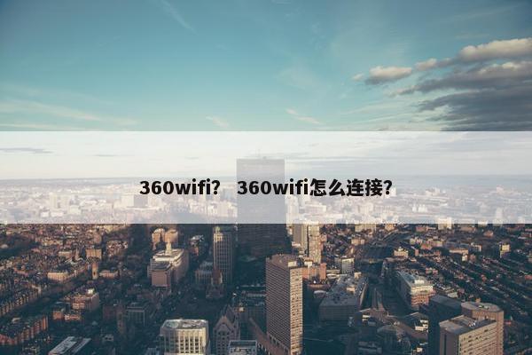360wifi？ 360wifi怎么连接？