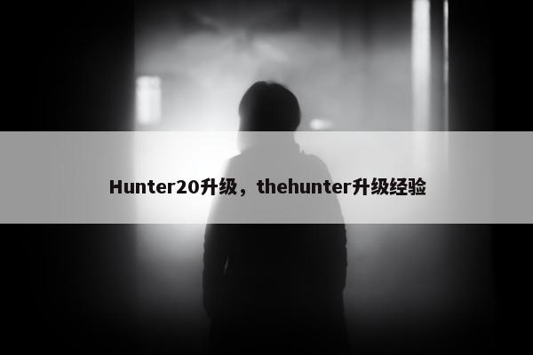 Hunter20升级,thehunter升级经验 Hunter20升级,thehunter升级经验