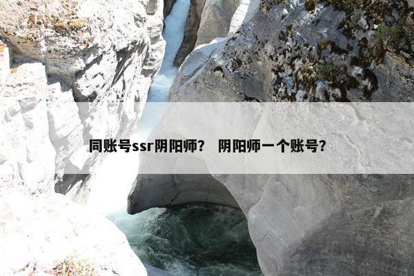 同账号ssr阴阳师？ 阴阳师一个账号？