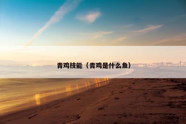 青鸡技能（青鸡是什么鱼）
