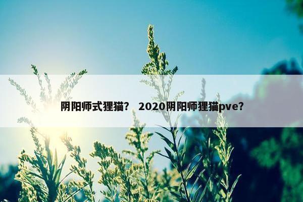 阴阳师式狸猫？ 2020阴阳师狸猫pve？