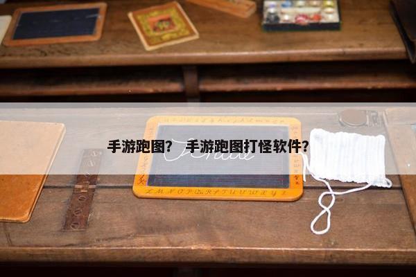 手游跑图? 手游跑图打怪软件? 手游跑图? 手游跑图打怪软件?